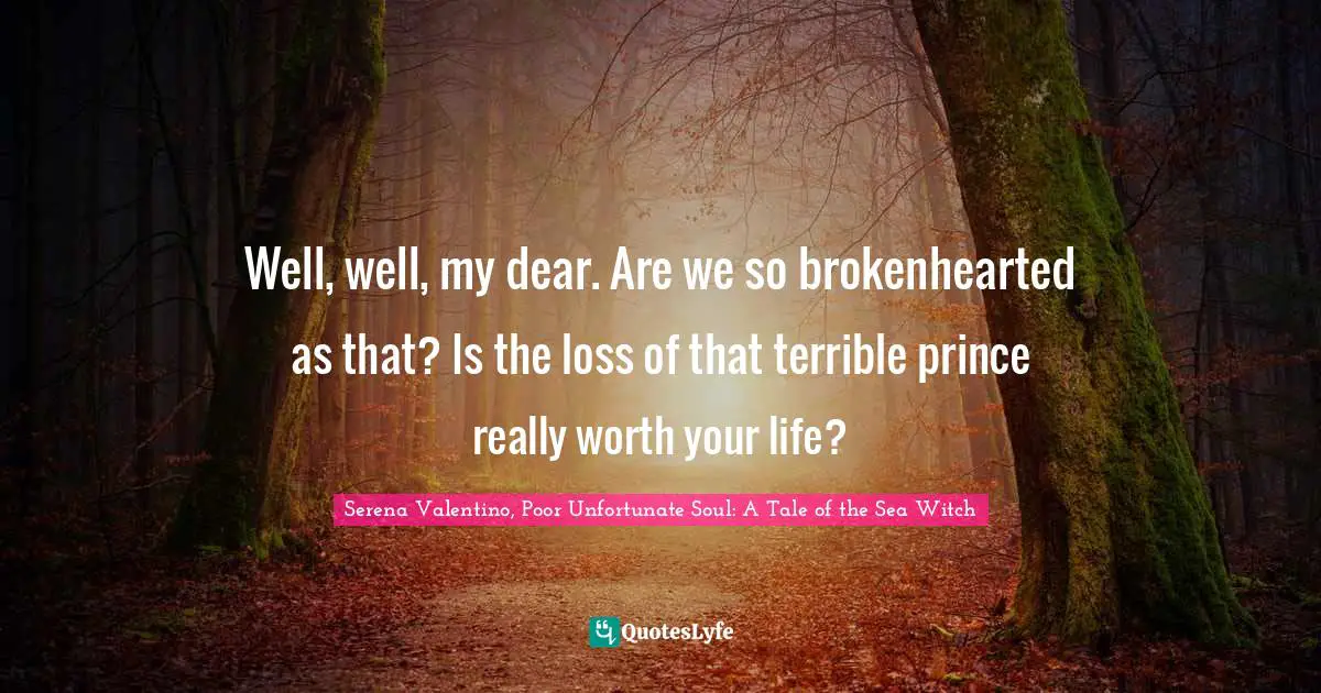 Well, well, my dear. Are we so brokenhearted as that? Is the loss of that terrible prince really worth your life?