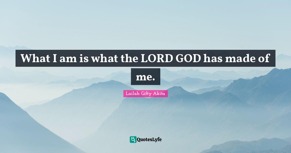 What I am is what the LORD GOD has made of me.