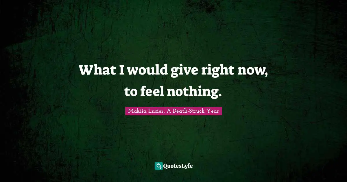 What I would give right now, to feel nothing.