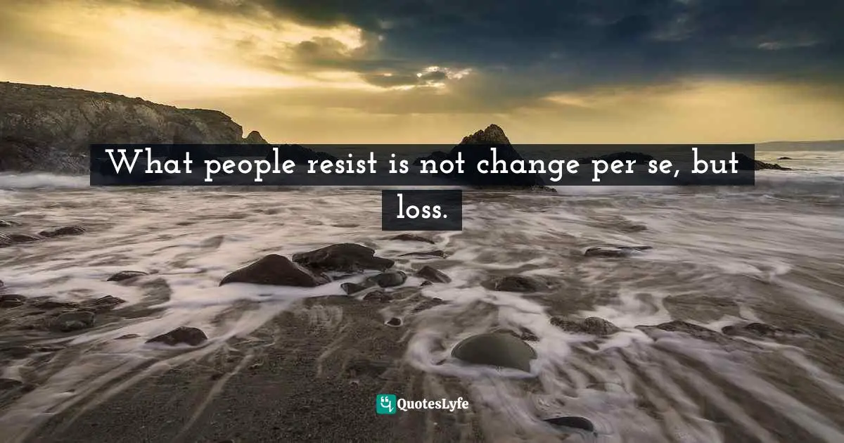Status Quo Quotes: "What people resist is not change per se, but loss."