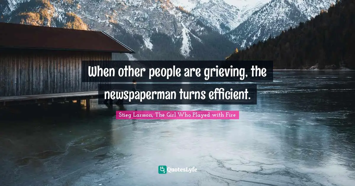 When other people are grieving, the newspaperman turns efficient.