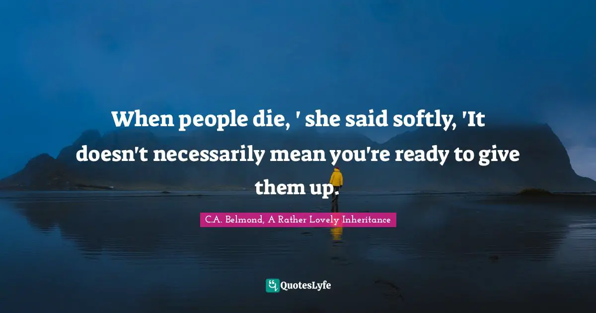 When people die, ' she said softly, 'It doesn't necessarily mean you're ready to give them up.
