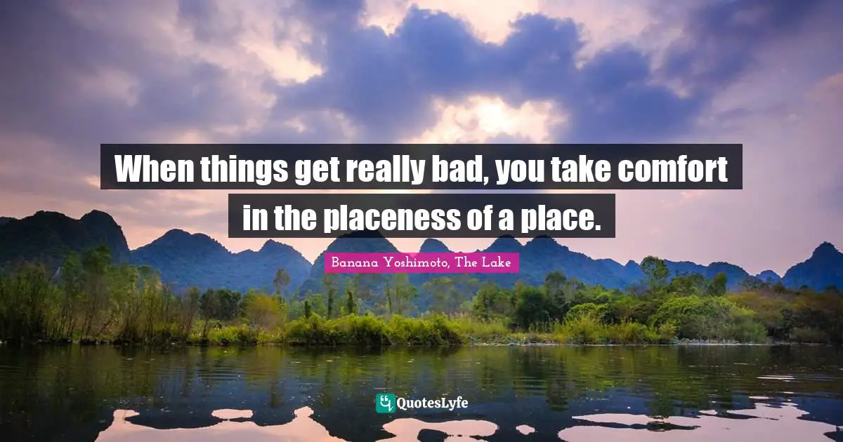 Banana Yoshimoto Quotes: "When things get really bad, you take comfort in the placeness of a place."