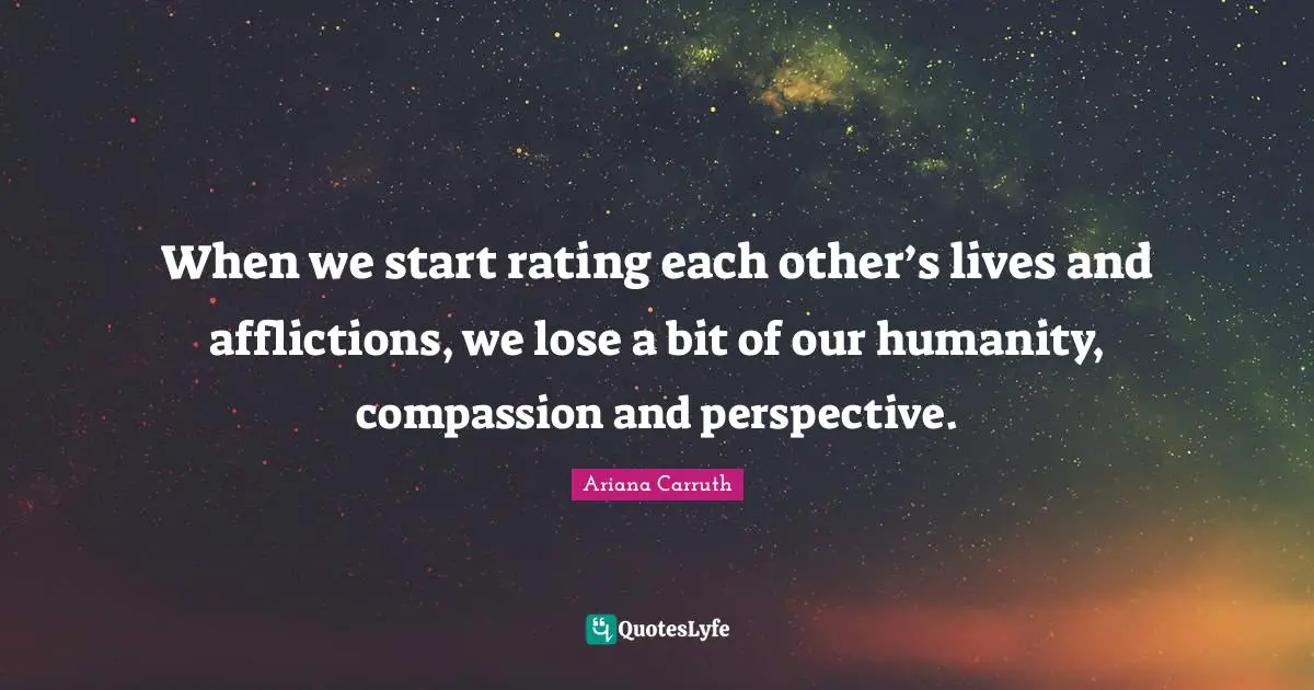 When we start rating each other’s lives and afflictions, we lose a bit of our humanity, compassion and perspective.