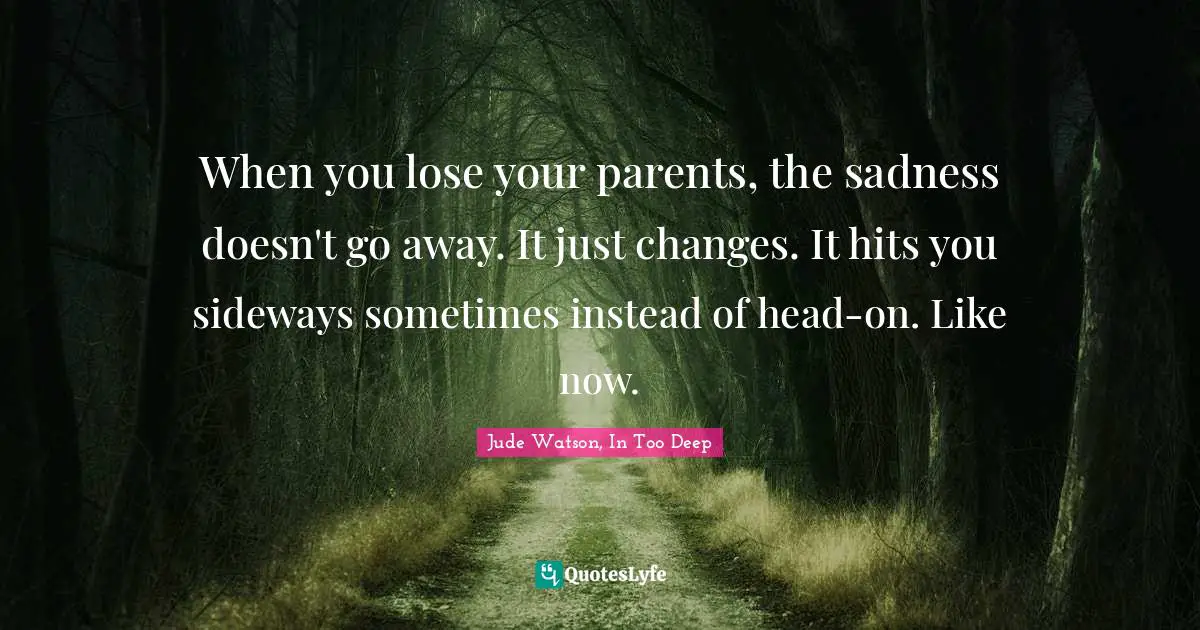 When you lose your parents, the sadness doesn't go away. It just changes. It hits you sideways sometimes instead of head-on. Like now.