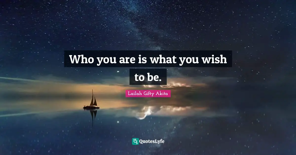 Who you are is what you wish to be.