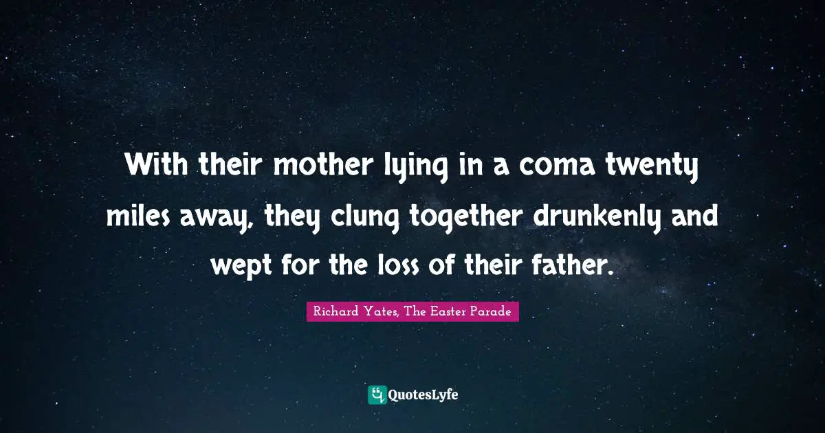 With their mother lying in a coma twenty miles away, they clung together drunkenly and wept for the loss of their father.