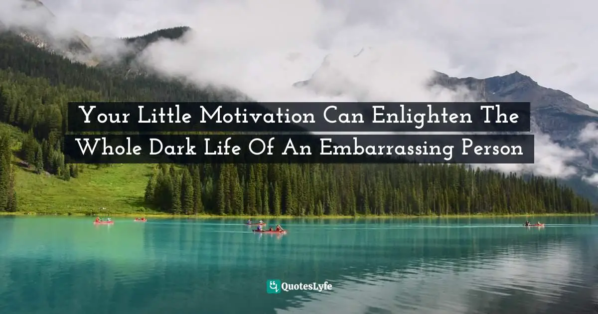 Your Little Motivation Can Enlighten The Whole Dark Life Of An Embarrassing Person