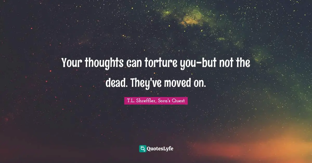 Your thoughts can torture you-but not the dead. They've moved on.