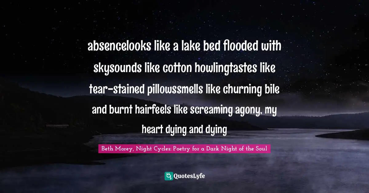 absencelooks like a lake bed flooded with skysounds like cotton howlingtastes like tear-stained pillowssmells like churning bile and burnt hairfeels like screaming agony, my heart dying and dying