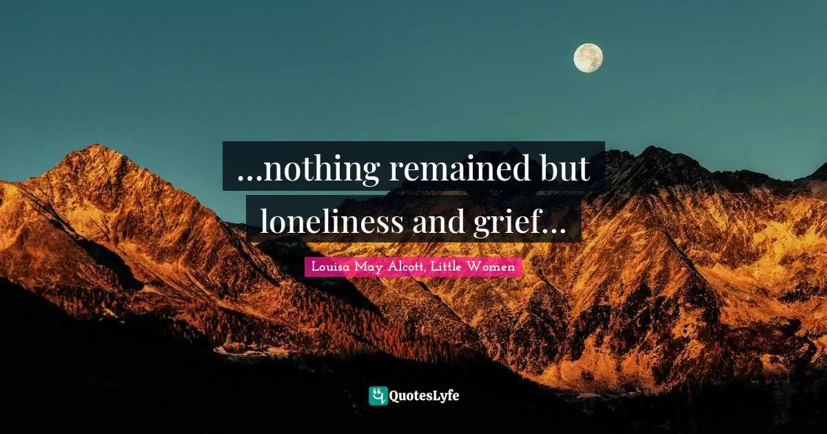 Louisa May Alcott, Little Women Quotes: …nothing remained but loneliness and grief…