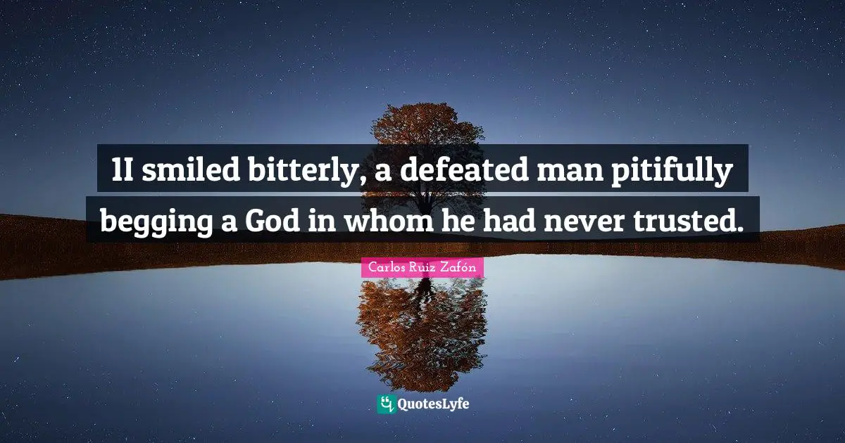 Religion And Philosophy Quotes: "1I smiled bitterly, a defeated man pitifully begging a God in whom he had never trusted."