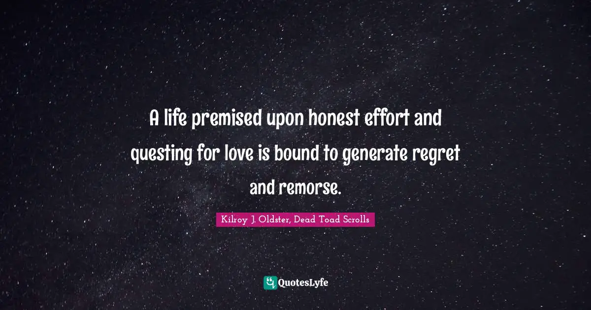 A life premised upon honest effort and questing for love is bound to generate regret and remorse.