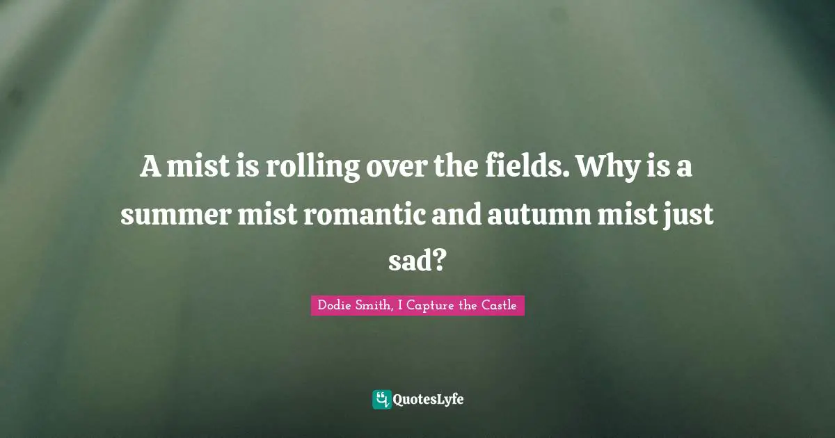 Dodie Smith, I Capture The Castle Quotes: "A mist is rolling over the fields. Why is a summer mist romantic and autumn mist just sad?"