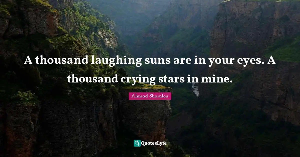 A thousand laughing suns are in your eyes. A thousand crying stars in mine.