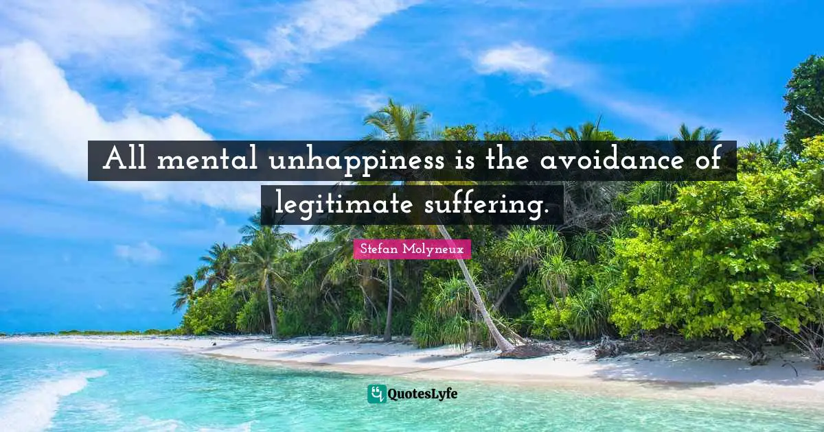 All mental unhappiness is the avoidance of legitimate suffering.