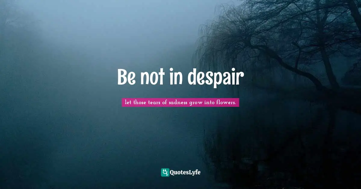 Be not in despair