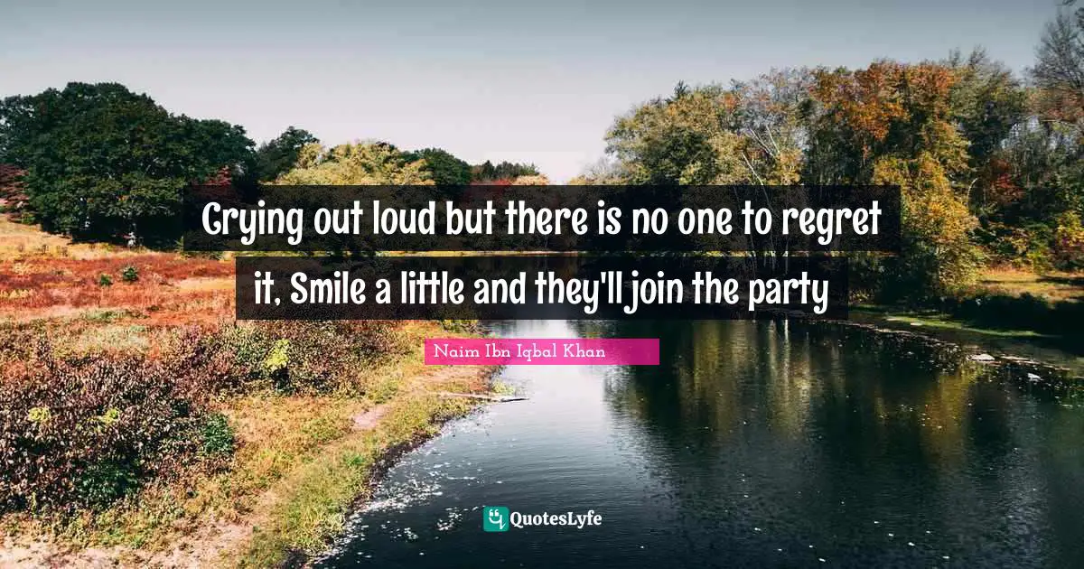 Crying out loud but there is no one to regret it, Smile a little and they'll join the party