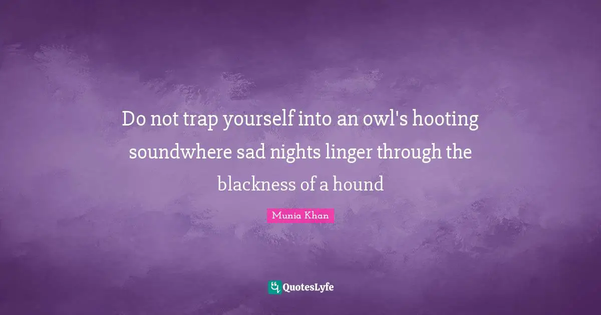 Do not trap yourself into an owl's hooting soundwhere sad nights linger through the blackness of a hound