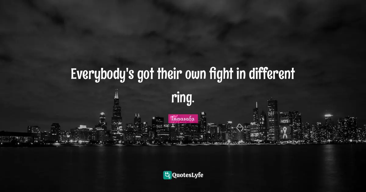Everybody's got their own fight in different ring.