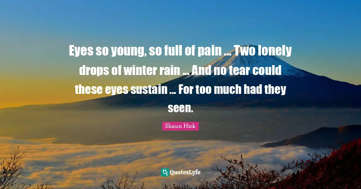 Eyes so young, so full of pain ... Two lonely drops of winter rain ... And no tear could these eyes sustain ... For too much had they seen.