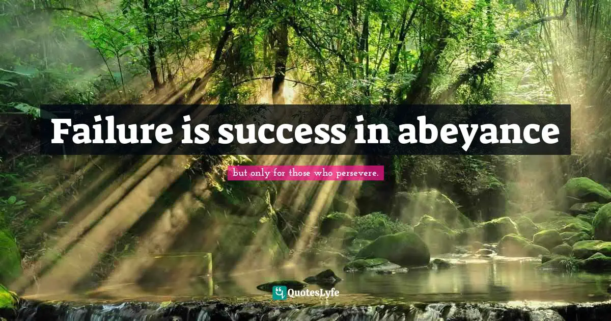Failure is success in abeyance