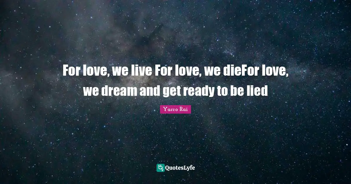 For love, we live For love, we dieFor love, we dream and get ready to be lied