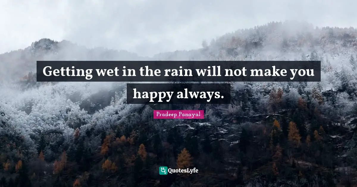 Getting wet in the rain will not make you happy always.