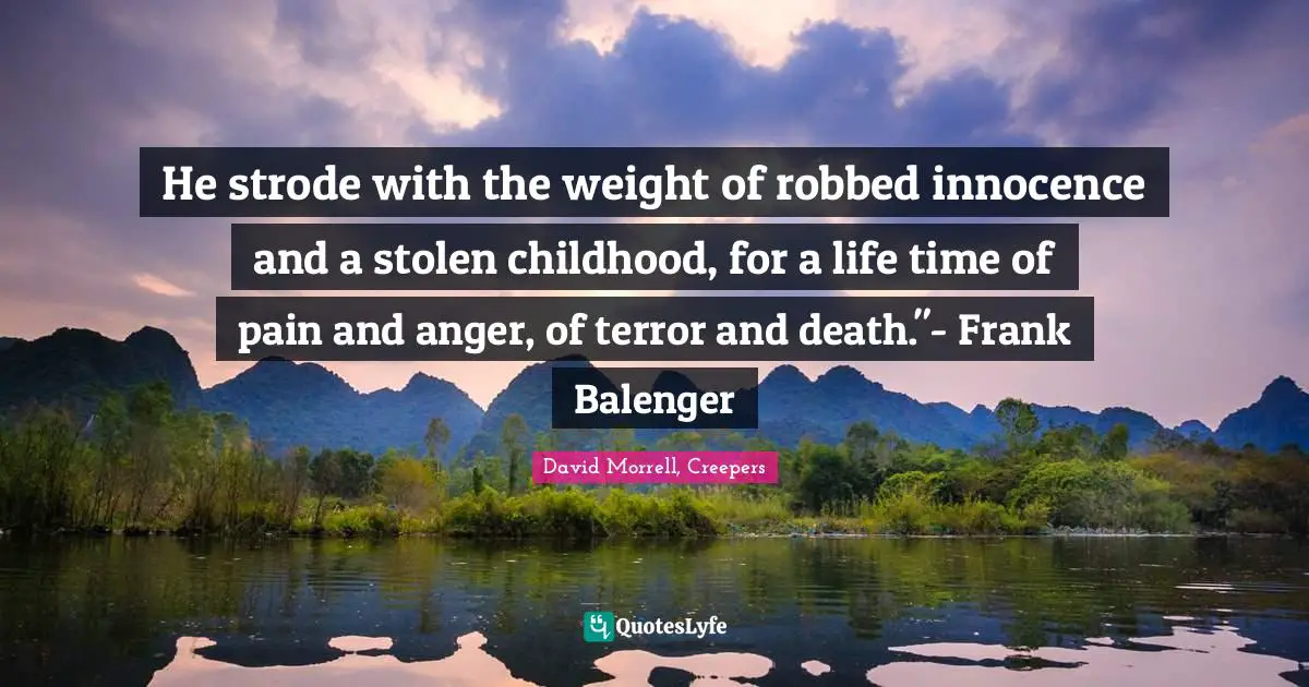 David Morrell Quotes: "He strode with the weight of robbed innocence and a stolen childhood, for a life time of pain and anger, of terror and death."- Frank Balenger"