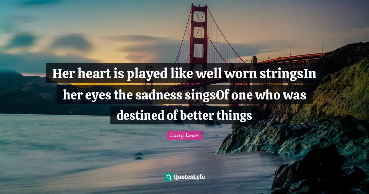 Her heart is played like well worn stringsIn her eyes the sadness singsOf one who was destined of better things