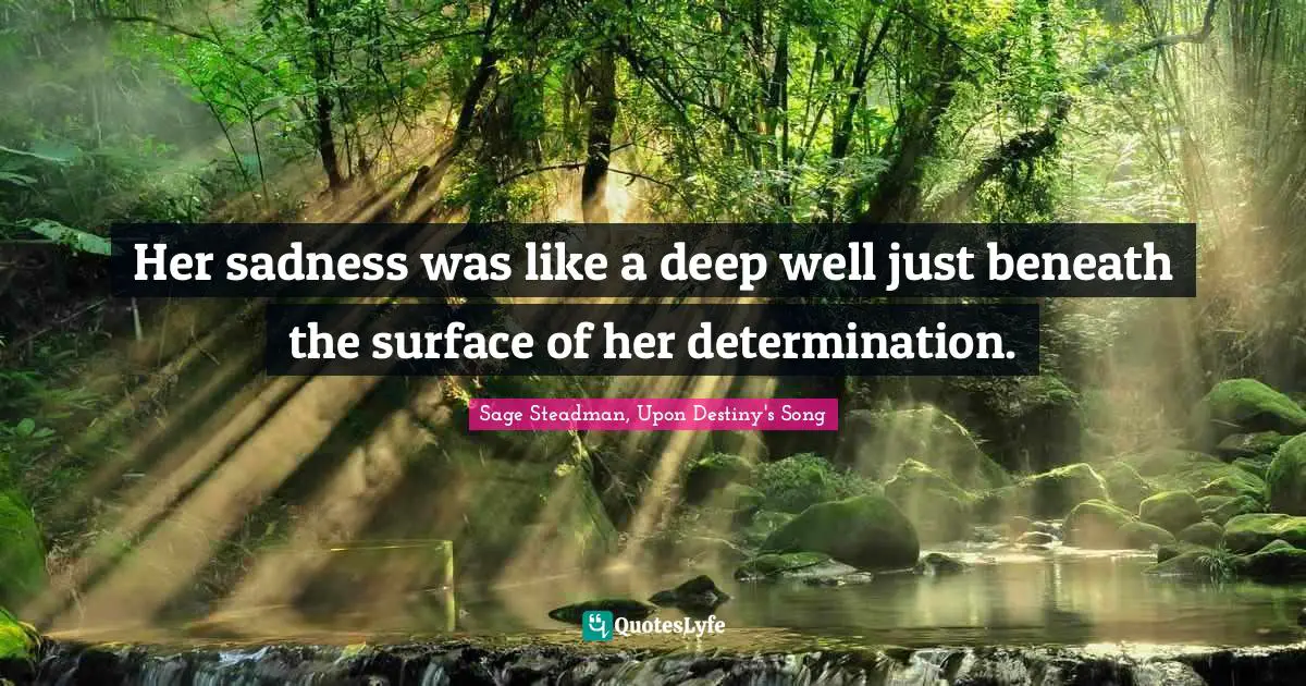 Her sadness was like a deep well just beneath the surface of her determination.