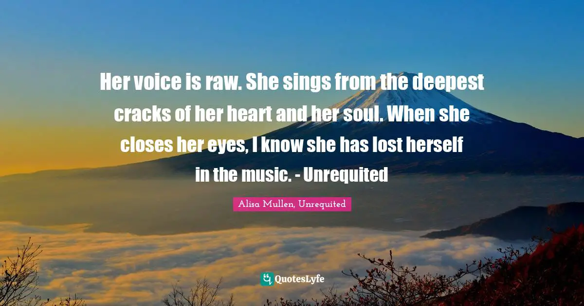 Her voice is raw. She sings from the deepest cracks of her heart and her soul. When she closes her eyes, I know she has lost herself in the music. - Unrequited