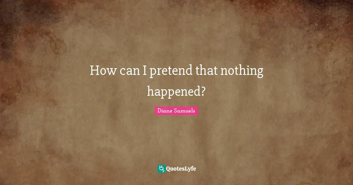 How can I pretend that nothing happened?