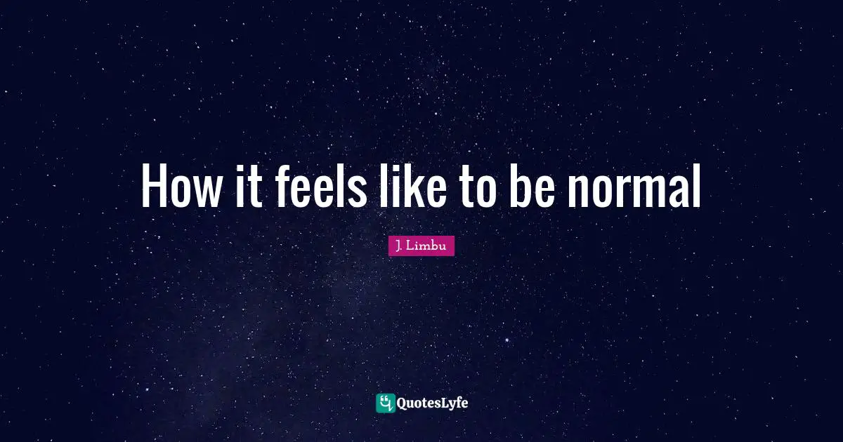 How it feels like to be normal