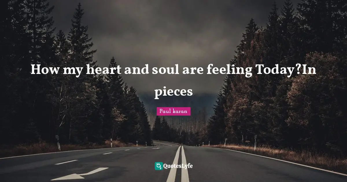 How my heart and soul are feeling Today?In pieces