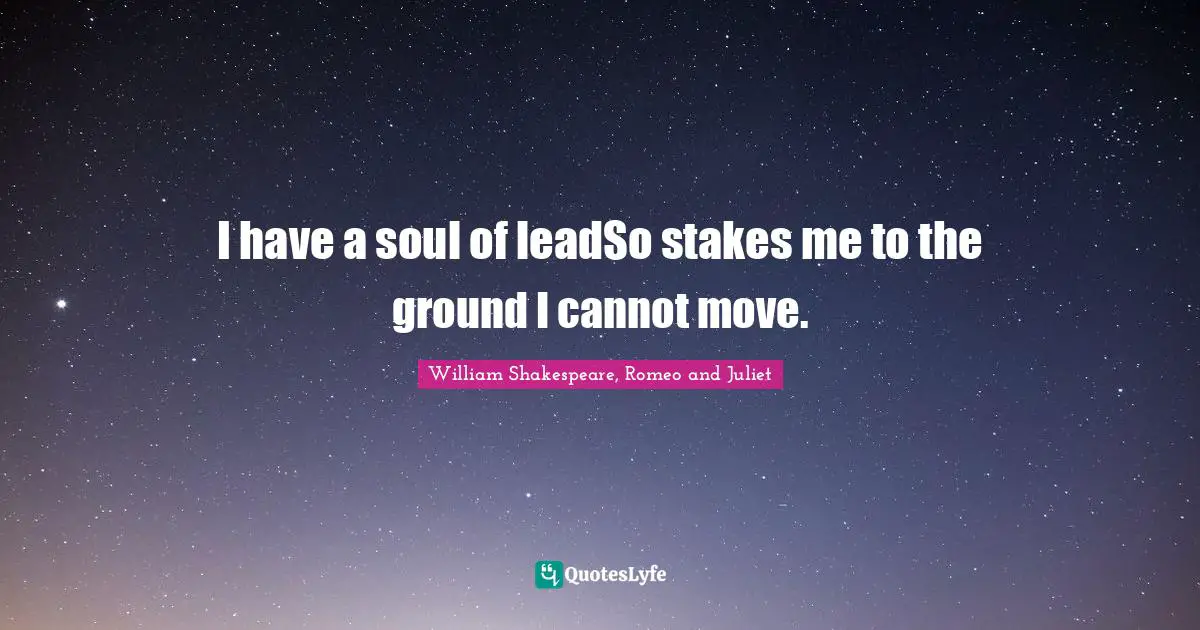 I have a soul of leadSo stakes me to the ground I cannot move.