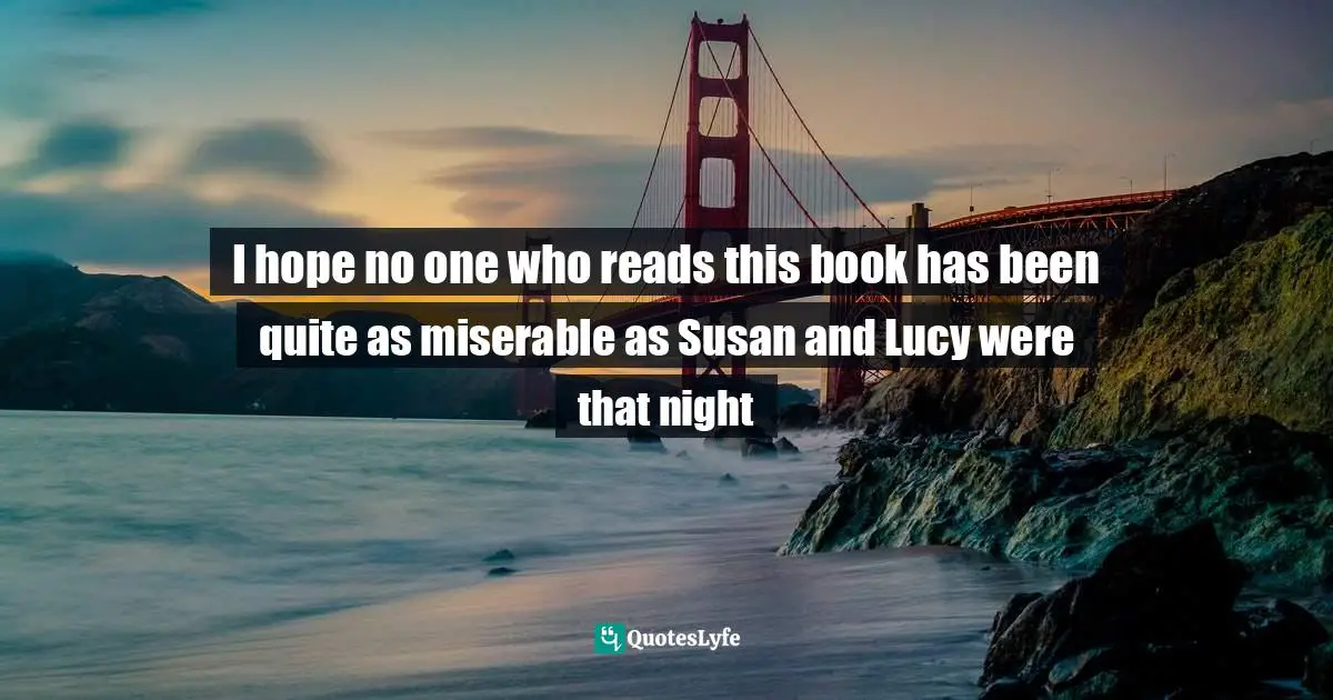 I hope no one who reads this book has been quite as miserable as Susan and Lucy were that night