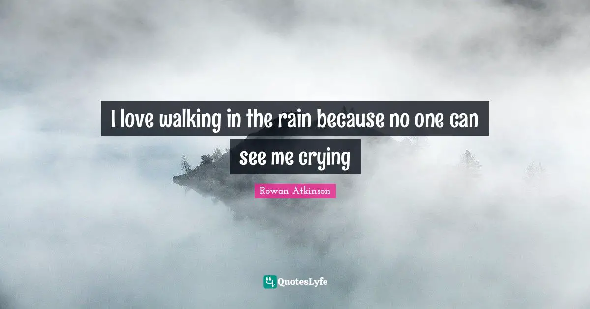I love walking in the rain because no one can see me crying