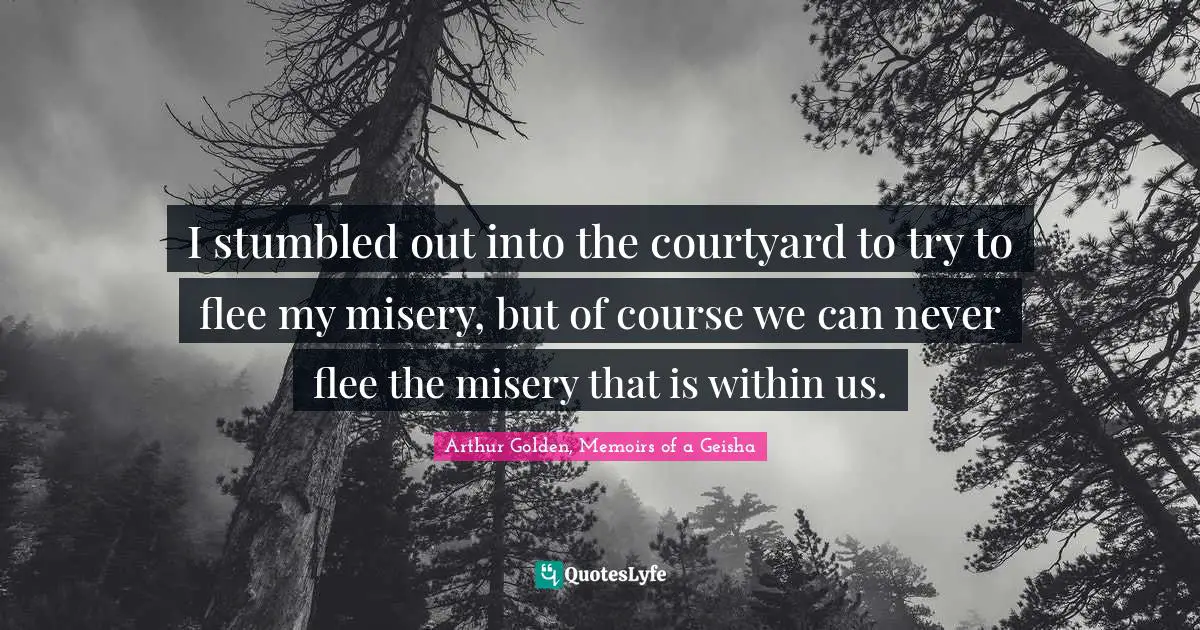 I stumbled out into the courtyard to try to flee my misery, but of course we can never flee the misery that is within us.