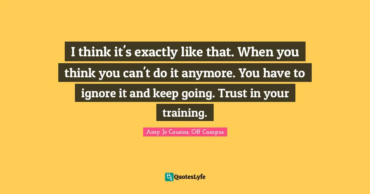 I think it's exactly like that. When you think you can't do it anymore. You have to ignore it and keep going. Trust in your training.