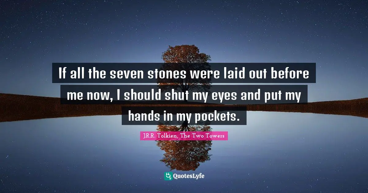 If all the seven stones were laid out before me now, I should shut my eyes and put my hands in my pockets.