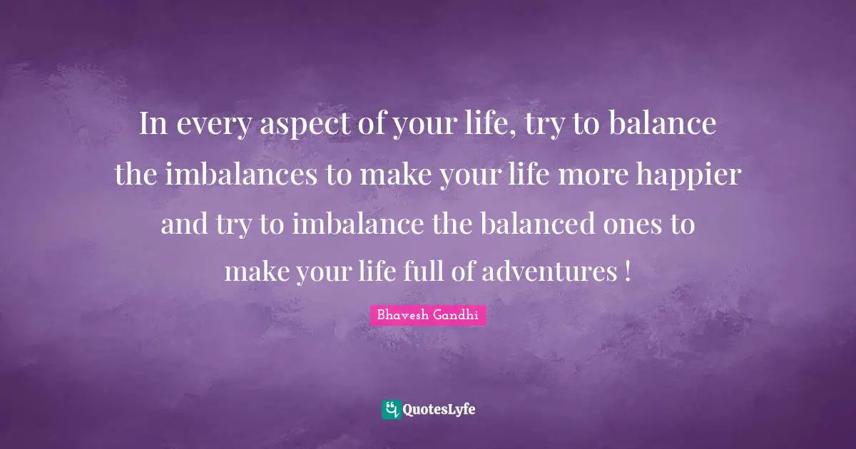 Lifelong Learner Quotes: "In every aspect of your life, try to balance the imbalances to make your life more happier and try to imbalance the balanced ones to make your life full of adventures !"