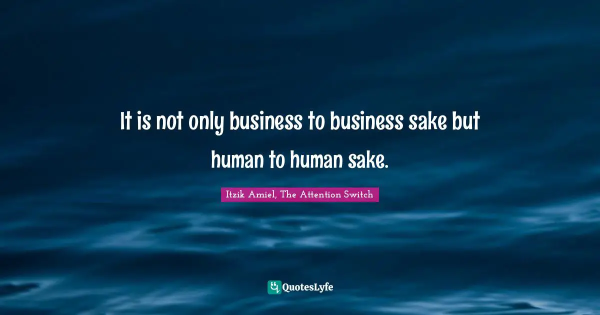 It is not only business to business sake but human to human sake.