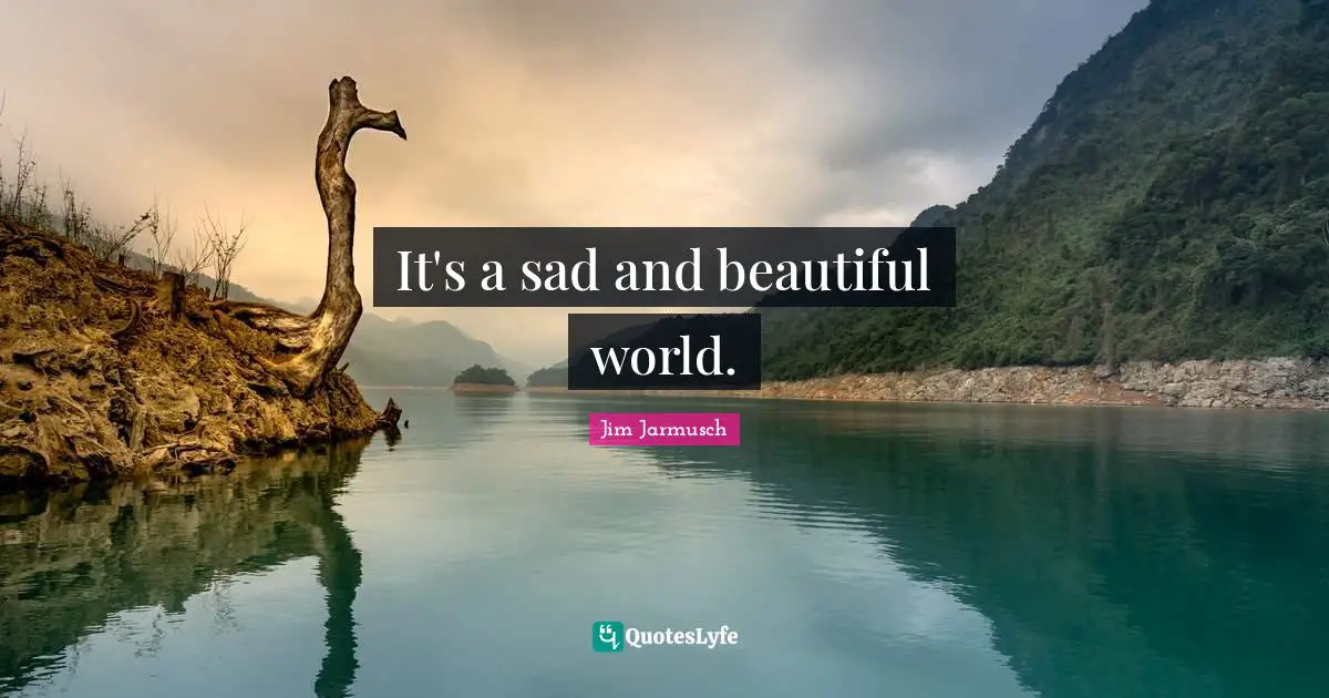 It's a sad and beautiful world.