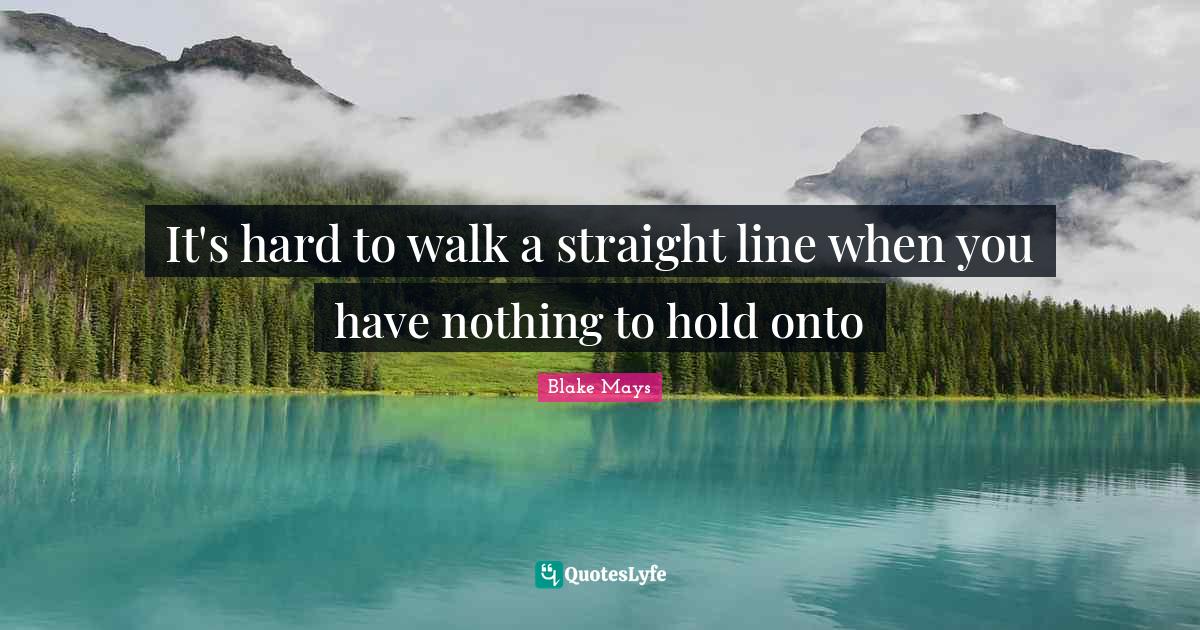 It's hard to walk a straight line when you have nothing to hold onto
