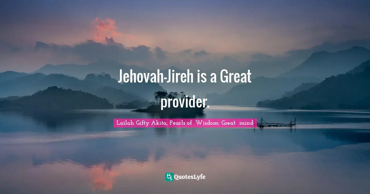 Jehovah-Jireh is a Great provider.