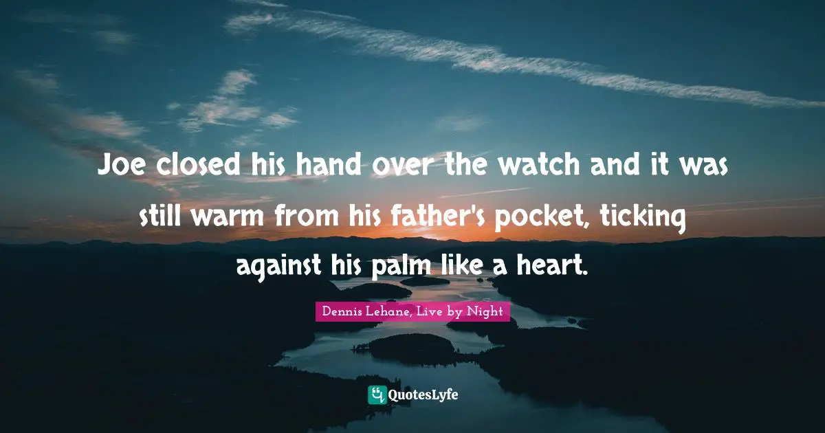 Joe closed his hand over the watch and it was still warm from his father's pocket, ticking against his palm like a heart.