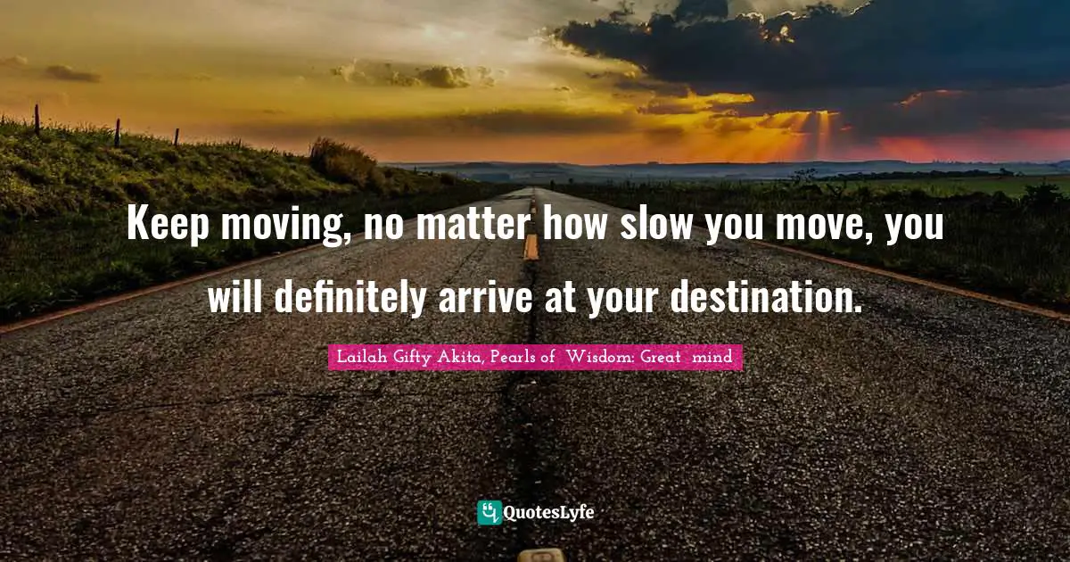 Persistent Effort Quotes: "Keep moving, no matter how slow you move, you will definitely arrive at your destination."