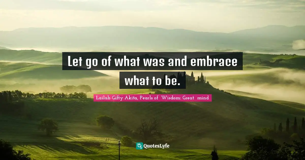New Years Resolution Quotes: "Let go of what was and embrace what to be."