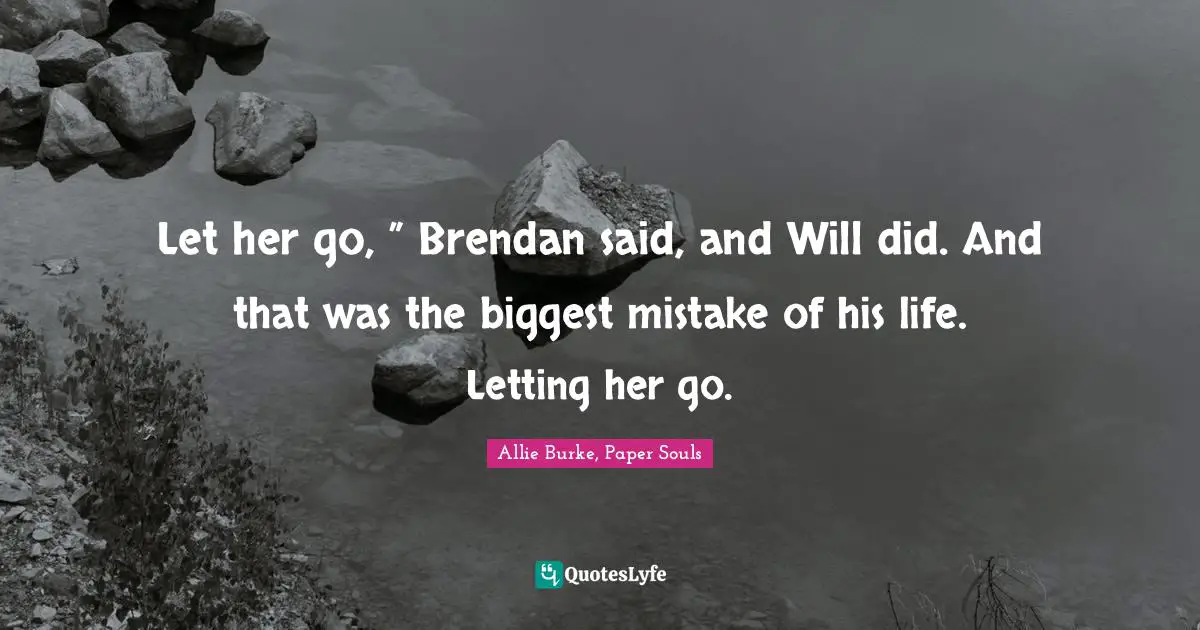 Let her go, ” Brendan said, and Will did. And that was the biggest mistake of his life. Letting her go.